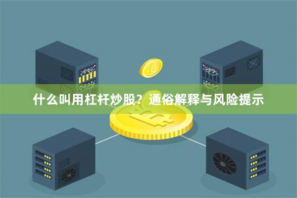 什么叫用杠杆炒股？通俗解释与风险提示